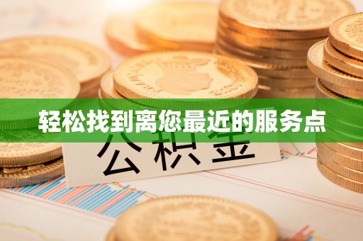新河轻松找到离您最近的服务点