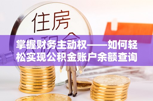 新河掌握财务主动权——如何轻松实现公积金账户余额查询