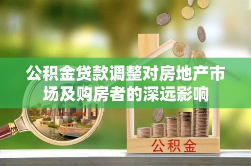 新河公积金贷款调整对房地产市场及购房者的深远影响